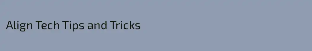 Align Tech Tips and Tricks 